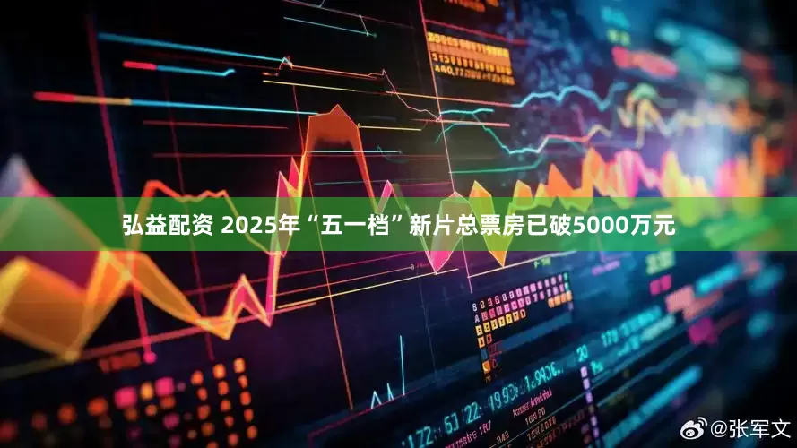 弘益配资 2025年“五一档”新片总票房已破5000万元