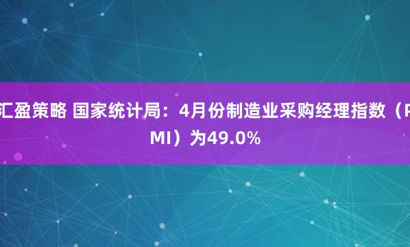 汇盈策略 国家统计局：4月份制造业采购经理指数（PMI）为49.0%