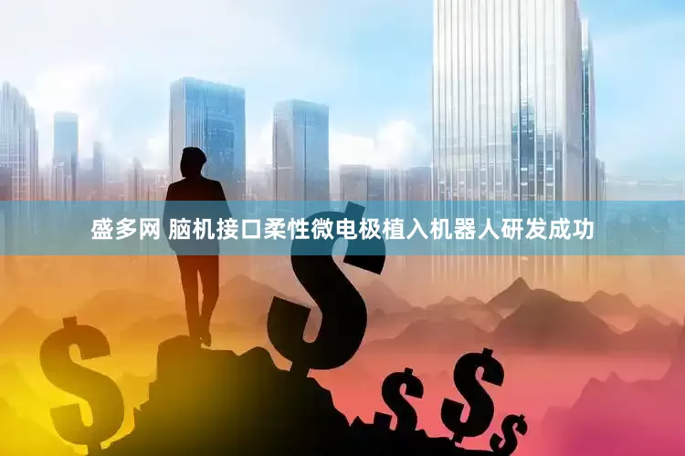 盛多网 脑机接口柔性微电极植入机器人研发成功