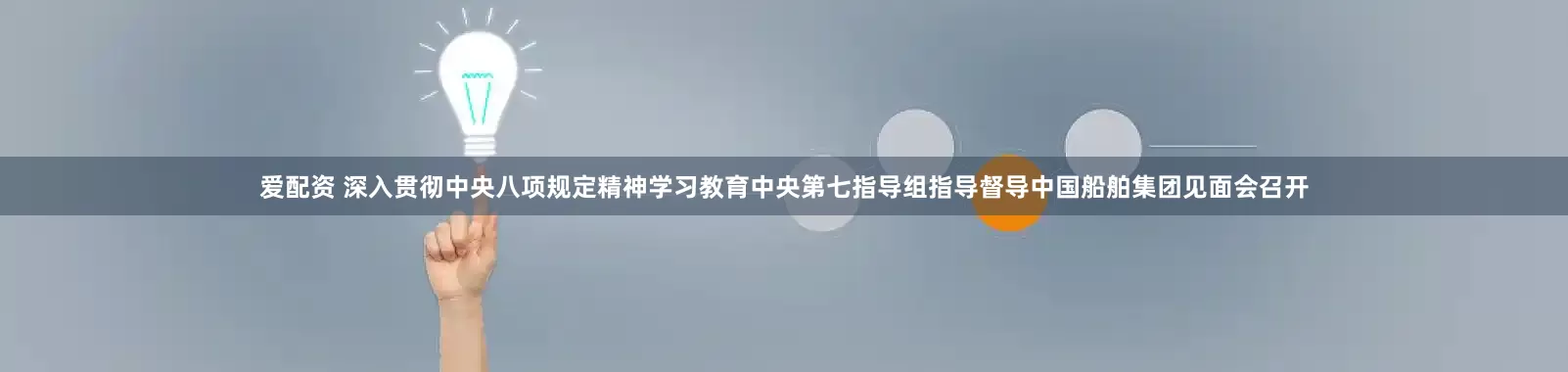 爱配资 深入贯彻中央八项规定精神学习教育中央第七指导组指导督导中国船舶集团见面会召开