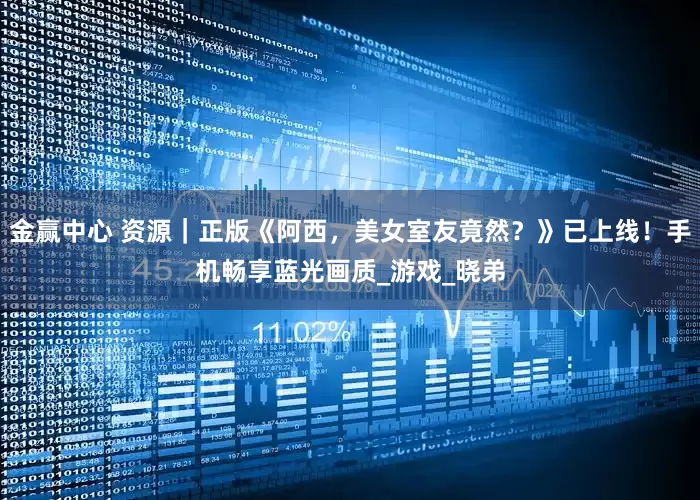 金赢中心 资源｜正版《阿西，美女室友竟然？》已上线！手机畅享蓝光画质_游戏_晓弟
