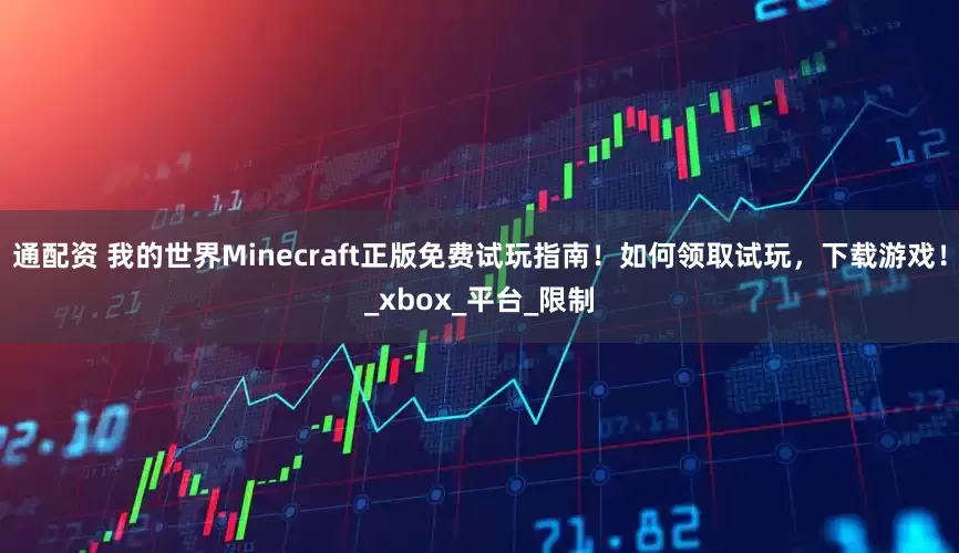通配资 我的世界Minecraft正版免费试玩指南！如何领取试玩，下载游戏！_xbox_平台_限制