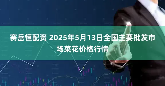 赛岳恒配资 2025年5月13日全国主要批发市场菜花价格行情