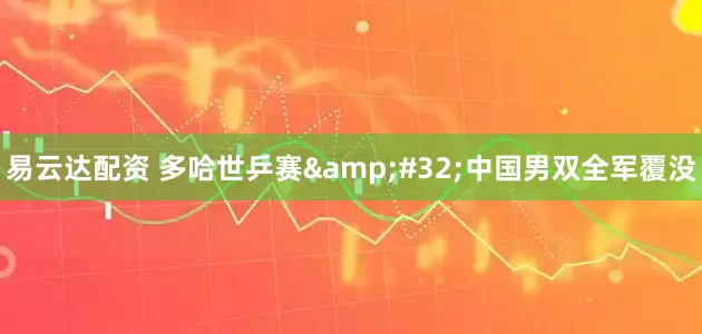 易云达配资 多哈世乒赛&#32;中国男双全军覆没