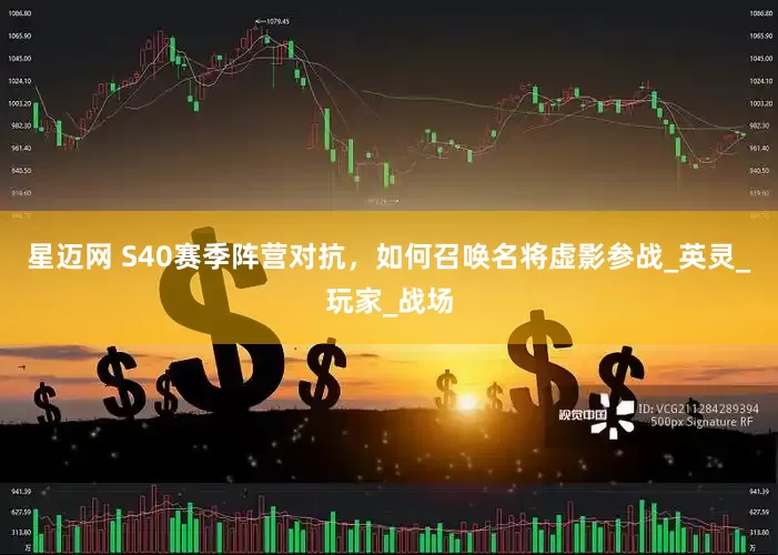 星迈网 S40赛季阵营对抗，如何召唤名将虚影参战_英灵_玩家_战场