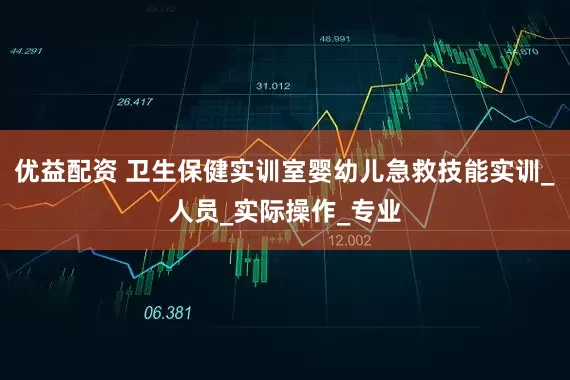 优益配资 卫生保健实训室婴幼儿急救技能实训_人员_实际操作_专业