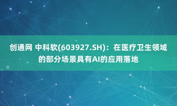 创通网 中科软(603927.SH)：在医疗卫生领域的部分场景具有AI的应用落地