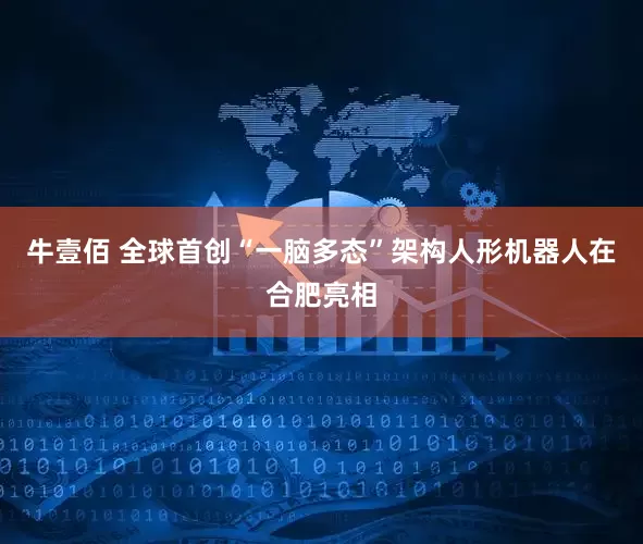 牛壹佰 全球首创“一脑多态”架构人形机器人在合肥亮相