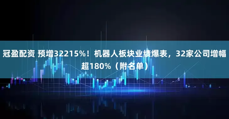 冠盈配资 预增32215%！机器人板块业绩爆表，32家公司增幅超180%（附名单）